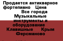 Продается антикварное фортепиано › Цена ­ 300 000 - Все города Музыкальные инструменты и оборудование » Клавишные   . Крым,Ферсманово
